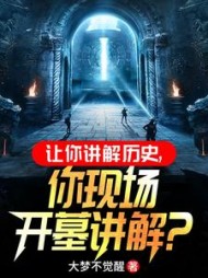 让你讲解历史，你现场开墓讲解？阅读小说阅读
