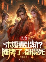 圣女未婚妻出轨？摊牌了，都得死小说阅读