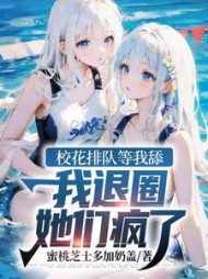 校花排队等我舔，我退圈她们疯了阅读小说阅读