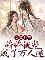 女尊世界:娇娇被宠成了万人迷精彩