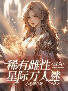 稀有雌性成为星际万人迷阅读