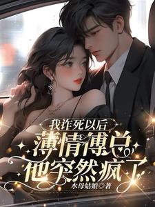 我诈死以后，薄情傅总他突然疯了小说阅读