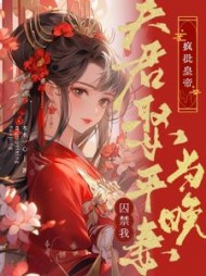夫君娶平妻当晚，疯批皇帝囚禁我小说阅读