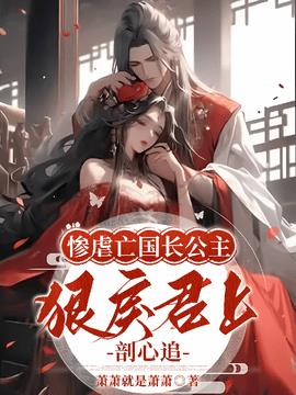 惨虐亡国长公主，狠戾君上剖心追