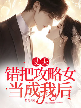 丈夫错把攻略女当成我后小说阅读
