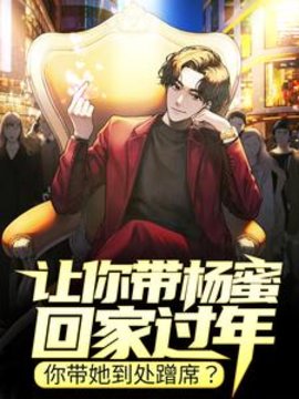 让你带杨蜜回家过年，你带她到处蹭席？