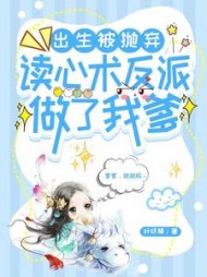 出生被抛弃，读心术反派做了我爹阅读无弹窗小说阅读