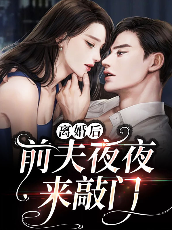 离婚后，前夫夜夜来敲门小说阅读