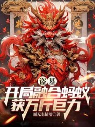 盗墓：开局融合蚂蚁获万斤巨力阅读小说阅读