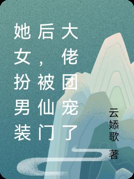 她女扮男装后，被仙门大佬团宠了(云婖歌) - 她女扮男装后，被仙门大佬团宠了全文在线阅读 - 她女扮男装后，被仙门大佬团宠了最新章节 - 润准网