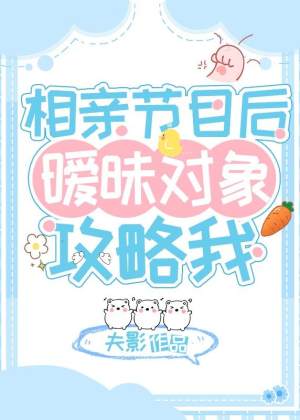 相亲节目后，暧昧对象攻略我(夫影) - 相亲节目后，暧昧对象攻略我全文在线阅读 - 相亲节目后，暧昧对象攻略我最新章节 - 润准网