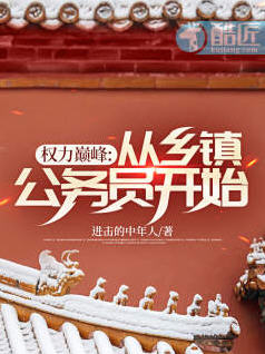 权力巅峰:从乡镇公务员开始(进击的中年人) - 权力巅峰:从乡镇公务员开始全文在线阅读 - 权力巅峰:从乡镇公务员开始最新章节 - 润准网