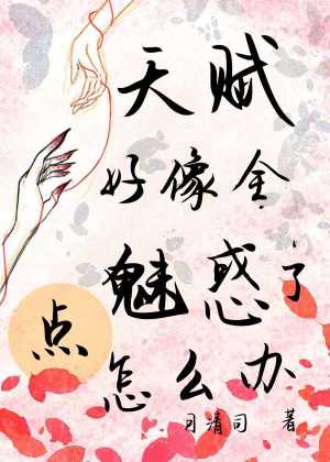 天赋好像全点魅惑了怎么办(月清司) - 天赋好像全点魅惑了怎么办全文在线阅读 - 天赋好像全点魅惑了怎么办最新章节 - 润准网