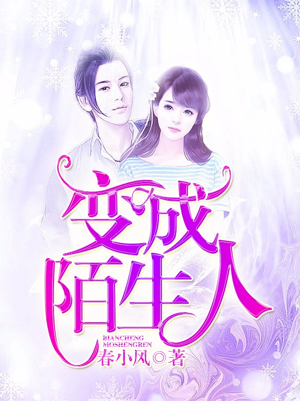 变成陌生人(春小风) - 变成陌生人全文在线阅读 - 变成陌生人最新章节 - 润准网