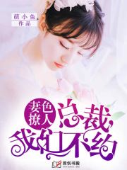 妻色撩人：总裁，我们不约(萌小鱼.) - 妻色撩人：总裁，我们不约全文在线阅读 - 妻色撩人：总裁，我们不约最新章节 - 润准网