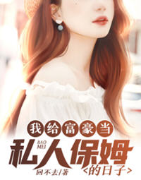 我给富豪当私人保姆的日子(回不去家) - 我给富豪当私人保姆的日子全文在线阅读 - 我给富豪当私人保姆的日子最新章节 - 润准网