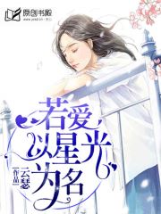 若爱以星光为名(云瑟) - 若爱以星光为名全文在线阅读 - 若爱以星光为名最新章节 - 润准网