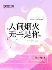 人间烟火无一是你(二货仟路) - 人间烟火无一是你全文在线阅读 - 人间烟火无一是你最新章节 - 润准网