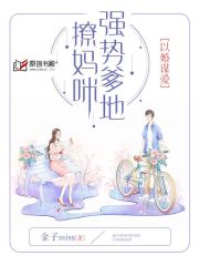 以婚谋爱：强势爹地撩妈咪(金子miss) - 以婚谋爱：强势爹地撩妈咪全文在线阅读 - 以婚谋爱：强势爹地撩妈咪最新章节 - 润准网