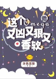 这个Omega他又凶又狠又香软(沐色流憩) - 这个Omega他又凶又狠又香软全文在线阅读 - 这个Omega他又凶又狠又香软最新章节 - 润准网