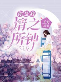 你是我情之所钟(佚名) - 你是我情之所钟全文在线阅读 - 你是我情之所钟最新章节 - 润准网