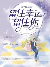 留住幸运留住你(佚名) - 留住幸运留住你全文在线阅读 - 留住幸运留住你最新章节 - 润准网