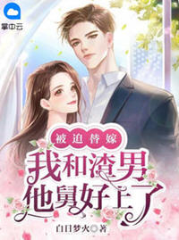 被迫替嫁我和渣男他舅舅好上了(白日梦火) - 被迫替嫁我和渣男他舅舅好上了全文在线阅读 - 被迫替嫁我和渣男他舅舅好上了最新章节 - 润准网