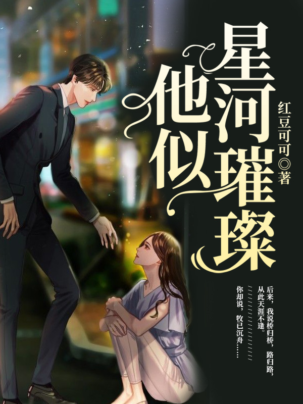 他似星河璀璨(红豆可可) - 他似星河璀璨全文在线阅读 - 他似星河璀璨最新章节 - 润准网