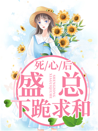 死心后盛总下跪求和(佚名) - 死心后盛总下跪求和全文在线阅读 - 死心后盛总下跪求和最新章节 - 润准网