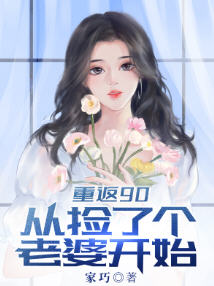 重返90从捡个老婆开始(家巧) - 重返90从捡个老婆开始全文在线阅读 - 重返90从捡个老婆开始最新章节 - 润准网