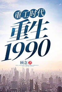 重工时代重生1990(顾念) - 重工时代重生1990全文在线阅读 - 重工时代重生1990最新章节 - 润准网