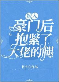 嫁入豪门后抱紧了大佬的腿(书宇) - 嫁入豪门后抱紧了大佬的腿全文在线阅读 - 嫁入豪门后抱紧了大佬的腿最新章节 - 润准网