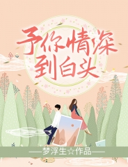 予你情深到白头(佚名) - 予你情深到白头全文在线阅读 - 予你情深到白头最新章节 - 润准网