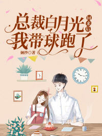 总裁白月光回来后我带球跑了(婳纱) - 总裁白月光回来后我带球跑了全文在线阅读 - 总裁白月光回来后我带球跑了最新章节 - 润准网