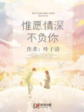 惟愿情深不负你(叶子清) - 惟愿情深不负你全文在线阅读 - 惟愿情深不负你最新章节 - 润准网