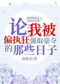 论我被偏执狂强取豪夺的那些日子(暮赐零) - 论我被偏执狂强取豪夺的那些日子全文在线阅读 - 论我被偏执狂强取豪夺的那些日子最新章节 - 润准网