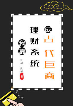 我靠理财系统成古代巨商(江湖一孤猪) - 我靠理财系统成古代巨商全文在线阅读 - 我靠理财系统成古代巨商最新章节 - 润准网