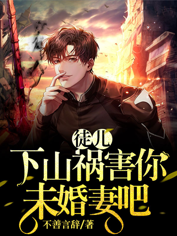 徒儿下山祸害你未婚妻吧(佚名) - 徒儿下山祸害你未婚妻吧全文在线阅读 - 徒儿下山祸害你未婚妻吧最新章节 - 润准网