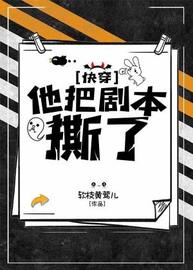 他把剧本撕了【快穿】(软枝黄莺儿) - 他把剧本撕了【快穿】全文在线阅读 - 他把剧本撕了【快穿】最新章节 - 润准网