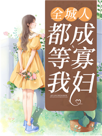 全城人都等我成寡妇(佚名) - 全城人都等我成寡妇全文在线阅读 - 全城人都等我成寡妇最新章节 - 润准网