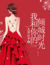 我和你的倾城时光(九月公子) - 我和你的倾城时光全文在线阅读 - 我和你的倾城时光最新章节 - 润准网