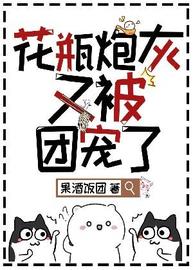 花瓶炮灰又被团宠了(果酒饭团) - 花瓶炮灰又被团宠了全文在线阅读 - 花瓶炮灰又被团宠了最新章节 - 润准网