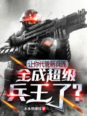 让你代管新兵连全成特种部队了(佚名) - 让你代管新兵连全成特种部队了全文在线阅读 - 让你代管新兵连全成特种部队了最新章节 - 润准网