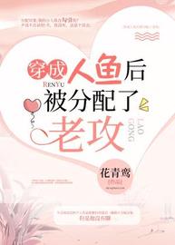 穿成人鱼后被分配了老攻(花青鸾) - 穿成人鱼后被分配了老攻全文在线阅读 - 穿成人鱼后被分配了老攻最新章节 - 润准网