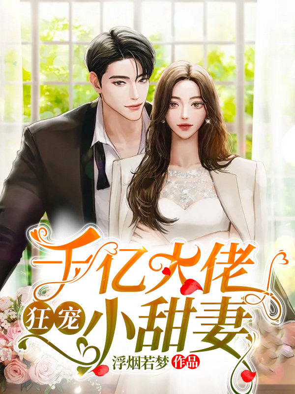 千亿大佬狂宠小甜妻(浮烟若梦) - 千亿大佬狂宠小甜妻全文在线阅读 - 千亿大佬狂宠小甜妻最新章节 - 润准网
