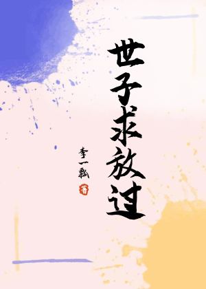 世子，求放过(李一瓢) - 世子，求放过全文在线阅读 - 世子，求放过最新章节 - 润准网