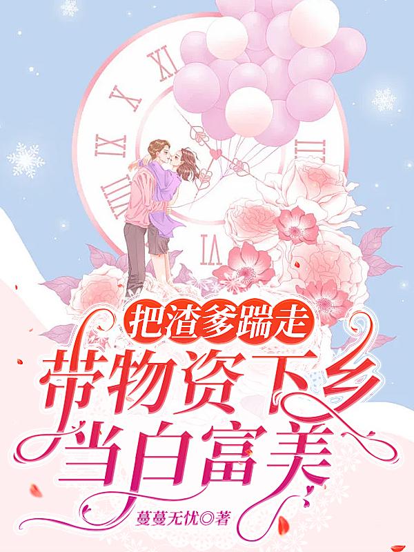 把渣爹踹走：带物资下乡当白富美小说阅读