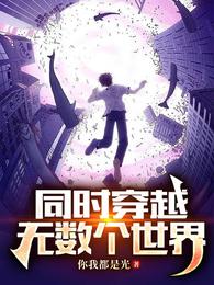 同时穿越无数个世界(你我都是光) - 同时穿越无数个世界全文在线阅读 - 同时穿越无数个世界最新章节 - 润准网