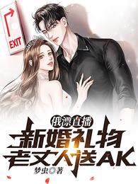 俄漂直播：新婚礼物老丈人送AK(梦虫) - 俄漂直播：新婚礼物老丈人送AK全文在线阅读 - 俄漂直播：新婚礼物老丈人送AK最新章节 - 润准网