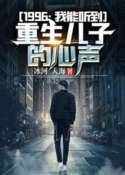 1996：我能听到重生儿子的心声小说阅读